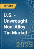 U.S. - Unwrought Non-Alloy Tin - Market Analysis, Forecast, Size, Trends and Insights. Update: COVID-19 Impact- Product Image