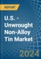 U.S. - Unwrought Non-Alloy Tin - Market Analysis, Forecast, Size, Trends and Insights. Update: COVID-19 Impact - Product Image