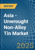 Asia - Unwrought Non-Alloy Tin - Market Analysis, Forecast, Size, Trends and Insights. Update: COVID-19 Impact- Product Image