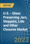 U.S. - Glass Preserving Jars, Stoppers, Lids and Other Closures - Market Analysis, Forecast, Size, Trends and Insights. Update: COVID-19 Impact - Product Thumbnail Image