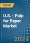 U.S. - Pulp for Paper - Market Analysis, forecast, Size, Trends and Insights. Update: COVID-19 Impact - Product Image