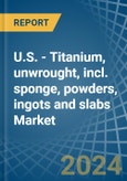 U.S. - Titanium, unwrought, incl. sponge, powders, ingots and slabs - Market Analysis, Forecast, Size, Trends and Insights. Update: COVID-19 Impact- Product Image