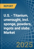 U.S. - Titanium, unwrought, incl. sponge, powders, ingots and slabs - Market Analysis, Forecast, Size, Trends and Insights. Update: COVID-19 Impact- Product Image