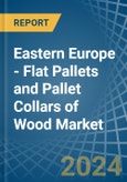 Eastern Europe - Flat Pallets and Pallet Collars of Wood - Market Analysis, Forecast, Size, Trends and Insights. Update: COVID-19 Impact- Product Image