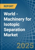 World - Machinery for Isotopic Separation - Market Analysis, forecast, Size, Trends and Insights. Update: COVID-19 Impact- Product Image