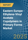 Eastern Europe - Ethylene-Vinyl Acetate Copolymers in Primary Forms - Market Analysis, Forecast, Size, Trends and insights. Update: COVID-19 Impact- Product Image