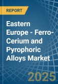 Eastern Europe - Ferro-Cerium and Pyrophoric Alloys - Market Analysis, Forecast, Size, Trends and Insights. Update: COVID-19 Impact- Product Image