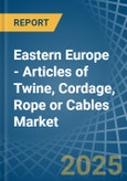 Eastern Europe - Articles of Twine, Cordage, Rope or Cables - Market Analysis, Forecast, Size, Trends and Insights. Update: COVID-19 Impact- Product Image