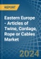 Eastern Europe - Articles of Twine, Cordage, Rope or Cables - Market Analysis, Forecast, Size, Trends and Insights. Update: COVID-19 Impact - Product Thumbnail Image