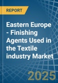 Eastern Europe - Finishing Agents Used in the Textile industry - Market Analysis, Forecast, Size, Trends and insights. Update: COVID-19 Impact- Product Image