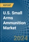 U.S. Small Arms Ammunition Market. Analysis and Forecast to 2025. Update: COVID-19 Impact - Product Image