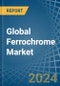 Global Ferrochrome Trade - Prices, Imports, Exports, Tariffs, and Market Opportunities. Update: COVID-19 Impact - Product Image