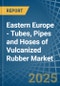 Eastern Europe - Tubes, Pipes and Hoses of Vulcanized Rubber - Market Analysis, Forecast, Size, Trends and Insights. Update: COVID-19 Impact - Product Image