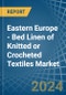 Eastern Europe - Bed Linen of Knitted or Crocheted Textiles - Market Analysis, Forecast, Size, Trends and Insights. Update: COVID-19 Impact - Product Thumbnail Image