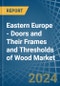 Eastern Europe - Doors and Their Frames and Thresholds of Wood - Market Analysis, Forecast, Size, Trends and Insights. Update: COVID-19 Impact - Product Thumbnail Image