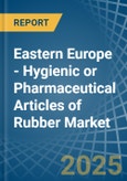 Eastern Europe - Hygienic or Pharmaceutical Articles of Rubber - Market Analysis, Forecast, Size, Trends and Insights. Update: COVID-19 Impact- Product Image