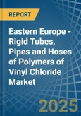 Eastern Europe - Rigid Tubes, Pipes and Hoses of Polymers of Vinyl Chloride - Market Analysis, Forecast, Size, Trends and Insights. Update: COVID-19 Impact- Product Image