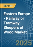 Eastern Europe - Railway or Tramway Sleepers (Cross-Ties) of Wood - Market Analysis, Forecast, Size, Trends and Insights. Update: COVID-19 Impact- Product Image