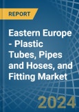 Eastern Europe - Plastic Tubes, Pipes and Hoses, and Fitting - Market Analysis, Forecast, Size, Trends and Insights. Update: COVID-19 Impact- Product Image