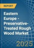 Eastern Europe - Preservative-Treated Rough Wood - Market Analysis, Forecast, Size, Trends and Insights. Update: COVID-19 Impact- Product Image