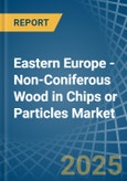 Eastern Europe - Non-Coniferous Wood in Chips or Particles - Market Analysis, Forecast, Size, Trends and insights. Update: COVID-19 Impact- Product Image