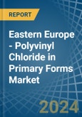 Eastern Europe - Polyvinyl Chloride in Primary Forms - Market Analysis, Forecast, Size, Trends and insights. Update: COVID-19 Impact- Product Image