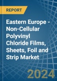 Eastern Europe - Non-Cellular Polyvinyl Chloride Films, Sheets, Foil and Strip - Market Analysis, Forecast, Size, Trends and Insights. Update: COVID-19 Impact- Product Image