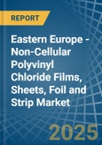 Eastern Europe - Non-Cellular Polyvinyl Chloride Films, Sheets, Foil and Strip - Market Analysis, Forecast, Size, Trends and Insights. Update: COVID-19 Impact- Product Image