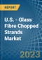 U.S. - Glass Fibre Chopped Strands - Market Analysis, Forecast, Size, Trends and Insights. Update: COVID-19 Impact - Product Thumbnail Image