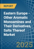 Eastern Europe - Other Aromatic Monoamines and Their Derivatives, Salts Thereof - Market Analysis, Forecast, Size, Trends and Insights. Update: COVID-19 Impact- Product Image