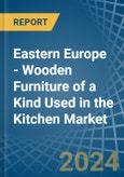 Eastern Europe - Wooden Furniture of a Kind Used in the Kitchen - Market analysis, Forecast, Size, Trends and insights. Update: COVID-19 Impact- Product Image