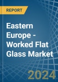 Eastern Europe - Worked Flat Glass - Market Analysis, Forecast, Size, Trends and Insights. Update: COVID-19 Impact- Product Image