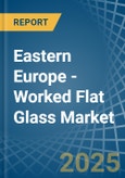 Eastern Europe - Worked Flat Glass - Market Analysis, Forecast, Size, Trends and Insights. Update: COVID-19 Impact- Product Image