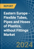 Eastern Europe - Flexible Tubes, Pipes and Hoses of Plastics, without Fittings - Market Analysis, Forecast, Size, Trends and Insights. Update: COVID-19 Impact- Product Image