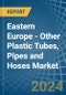 Eastern Europe - Other Plastic Tubes, Pipes and Hoses - Market Analysis, Forecast, Size, Trends and Insights. Update: COVID-19 Impact - Product Thumbnail Image
