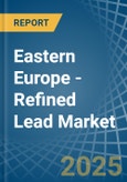 Eastern Europe - Refined Lead - Market Analysis, Forecast, Size, Trends and Insights. Update: COVID-19 Impact- Product Image