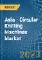 Asia - Circular Knitting Machines - Market Analysis, Forecast, Size, Trends and Insights. Update: COVID-19 Impact - Product Image