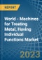 World - Machines for Treating Metal, Having Individual Functions - Market Analysis, forecast, Size, Trends and Insights. Update: COVID-19 Impact - Product Image