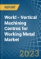 World - Vertical Machining Centres for Working Metal - Market Analysis, forecast, Size, Trends and Insights. Update: COVID-19 Impact - Product Image