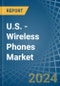 U.S. - Wireless Phones - Market Analysis, Forecast, Size, Trends and Insights. Update: COVID-19 Impact - Product Thumbnail Image