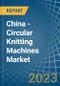 China - Circular Knitting Machines - Market Analysis, Forecast, Size, Trends and Insights. Update: COVID-19 Impact - Product Image