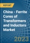 China - Ferrite Cores of Transformers and Inductors - Market Analysis, Forecast, Size, Trends and Insights. Update: COVID-19 Impact - Product Thumbnail Image