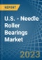 U.S. - Needle Roller Bearings - Market Analysis, Forecast, Size, Trends and Insights. Update: COVID-19 Impact - Product Image