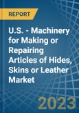 U.S. - Machinery for Making or Repairing Articles of Hides, Skins or Leather - Market Analysis, forecast, Size, Trends and Insights. Update: COVID-19 Impact- Product Image