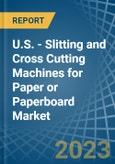 U.S. - Slitting and Cross Cutting Machines for Paper or Paperboard - Market Analysis, forecast, Size, Trends and Insights. Update: COVID-19 Impact- Product Image