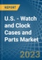 U.S. - Watch and Clock Cases and Parts - Market Analysis, Forecast, Size, Trends and Insights. Update: COVID-19 Impact - Product Thumbnail Image