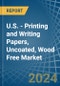 U.S. - Printing and Writing Papers, Uncoated, Wood Free - Market Analysis, Forecast, Size, Trends and Insights. Update: COVID-19 Impact - Product Image
