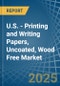 U.S. - Printing and Writing Papers, Uncoated, Wood Free - Market Analysis, Forecast, Size, Trends and Insights. Update: COVID-19 Impact - Product Image