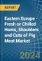 Eastern Europe - Fresh or Chilled Hams, Shoulders and Cuts of Pig Meat - Market Analysis, Forecast, Size, Trends and Insights. Update: COVID-19 Impact - Product Image