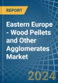 Eastern Europe - Wood Pellets and Other Agglomerates - Market Analysis, Forecast, Size, Trends and Insights. Update: COVID-19 Impact- Product Image